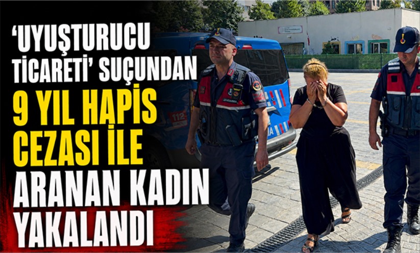 'Uyuşturucu ticareti' suçundan 9 yıl hapis cezası ile aranan kadın yakalandı