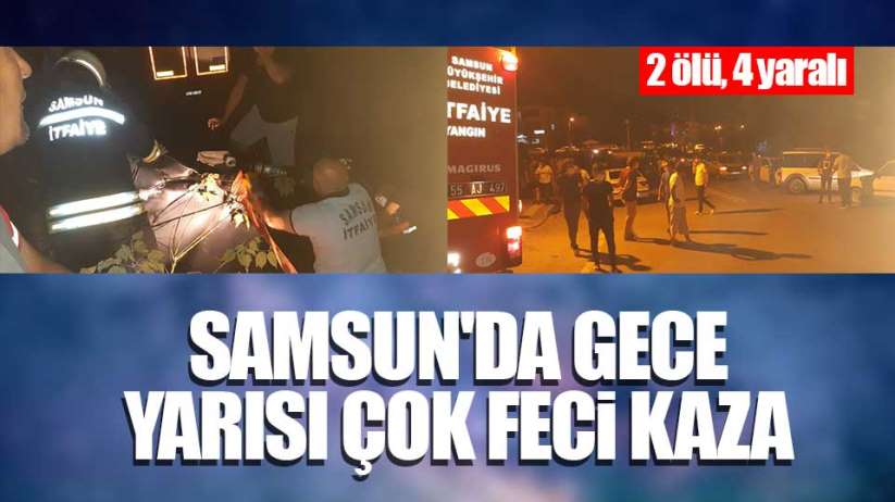 Samsun'da gece yarısı çok feci kaza: 2 ölü, 4 yaralı