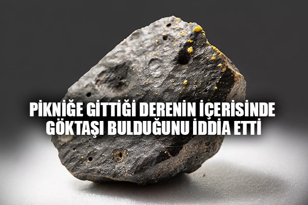 Pikniğe gittiği derenin içerisinde göktaşı bulduğunu iddia etti