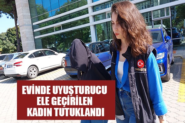 Evinde uyuşturucu ele geçirilen kadın tutuklandı