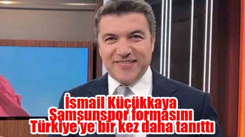 İsmail Küçükkaya Samsunspor formasını Türkiye'ye bir kez daha tanıttı