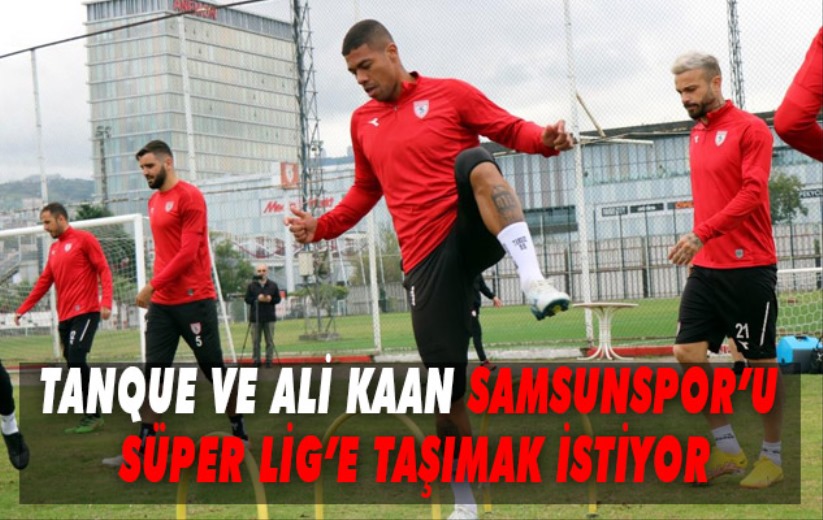 Tanque ve Ali Kaan Samsunspor'u Süper Lig'e taşımak istiyor