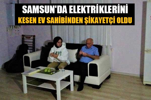 Samsun'da elektriklerini kesen ev sahibinden şikayetçi oldu