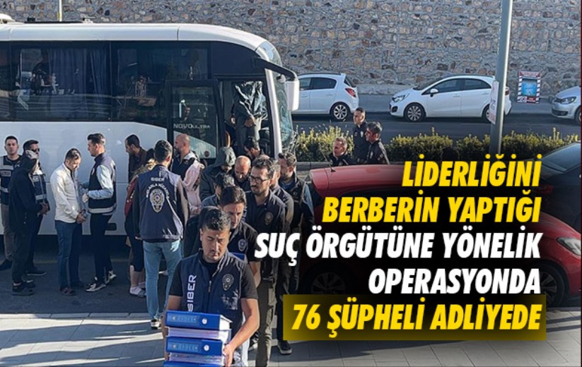 Liderliğini berberin yaptığı suç örgütüne yönelik operasyonda 76 şüpheli adliyede