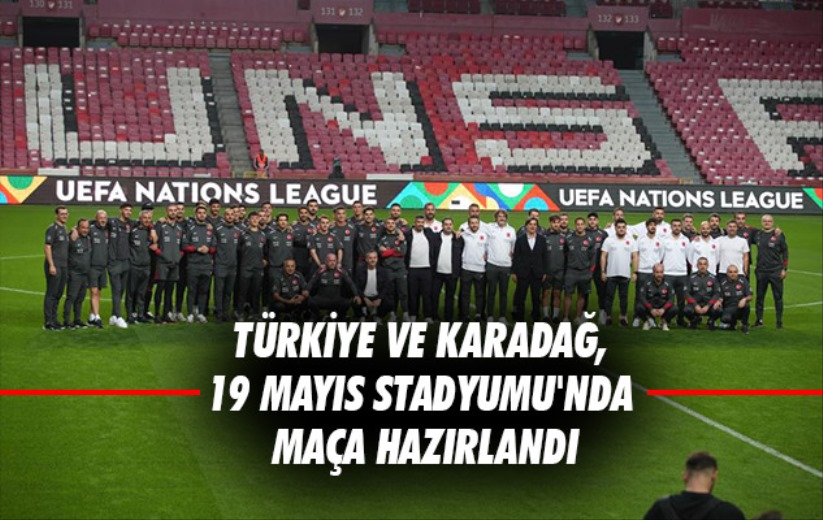 Türkiye ve Karadağ, 19 Mayıs Stadyumu'nda maça hazırlandı