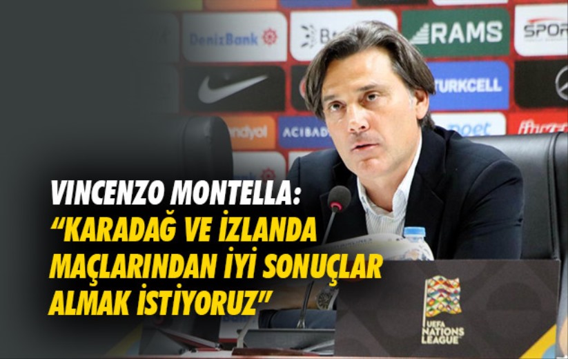 Vincenzo Montella: 'Karadağ ve İzlanda maçlarından iyi sonuçlar almak istiyoruz'