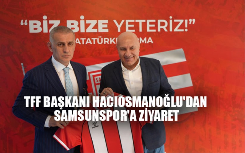 TFF Başkanı Hacıosmanoğlu'dan Samsunspor'a Ziyaret