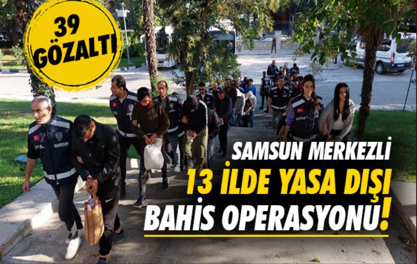 Samsun merkezli 13 ilde yasa dışı bahis operasyonu: 39 gözaltı