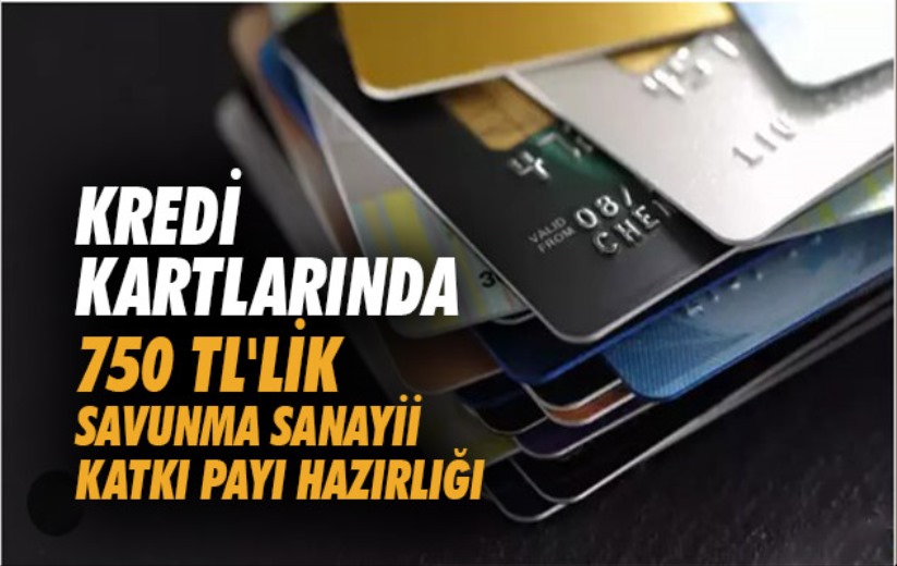 Kredi kartlarında 750 TL'lik savunma sanayii katkı payı hazırlığı