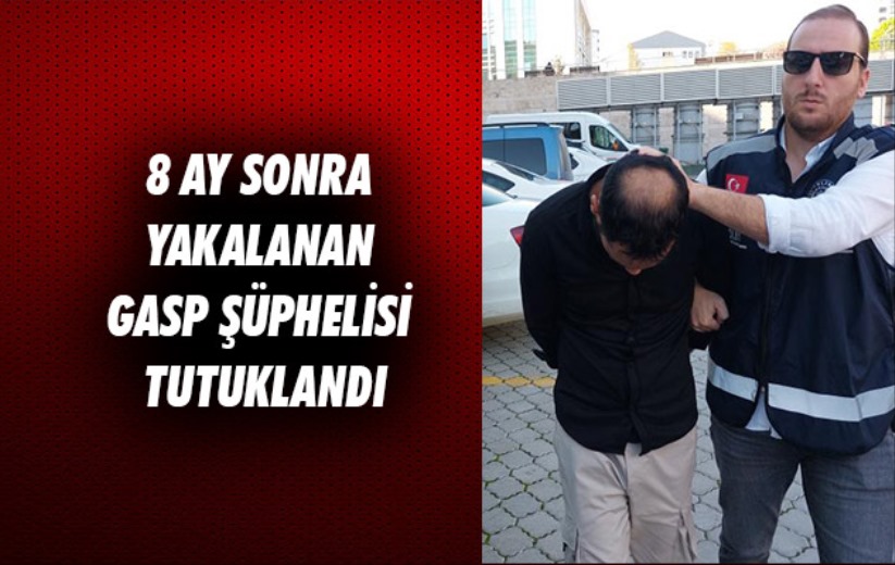 Samsun'da 8 ay sonra yakalanan gasp şüphelisi tutuklandı