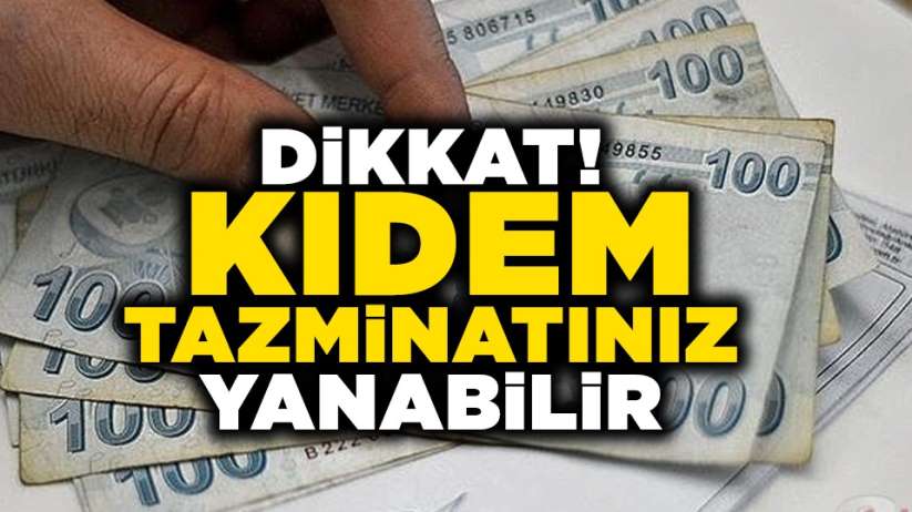 Dikkat! Kıdem tazminatınız yanabilir