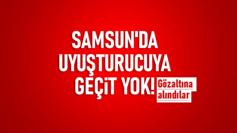 Samsun'da uyuşturucuya geçit yok! Gözaltına alındılar