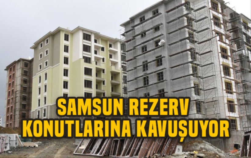 Samsun rezerv konutlarına kavuşuyor