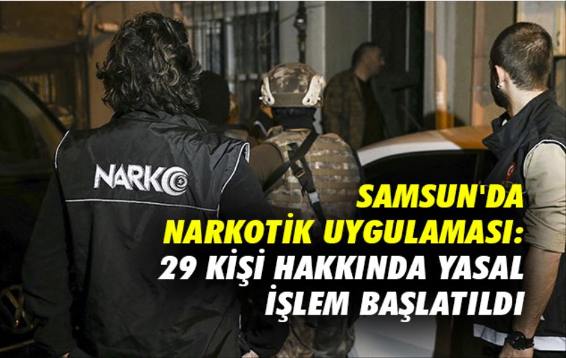 Samsun'da narkotik uygulaması: 29 kişi hakkında yasal işlem başlatıldı
