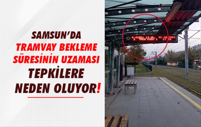 Samsun'da tramvay bekleme süresinin uzaması tepkilere neden oluyor!