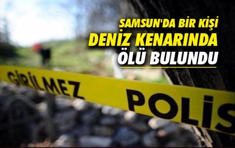 Samsun'da bir kişi deniz kenarında ölü bulundu