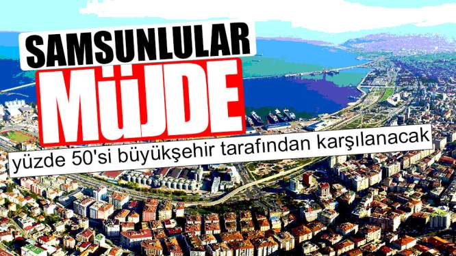 Samsun Haberleri: Samsunlular Müjde Yüzde 50'si Büyükşehir'den