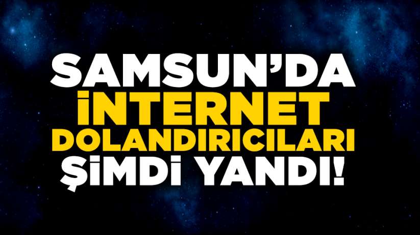 Samsun'da internet dolandırıcıları şimdi yandı!