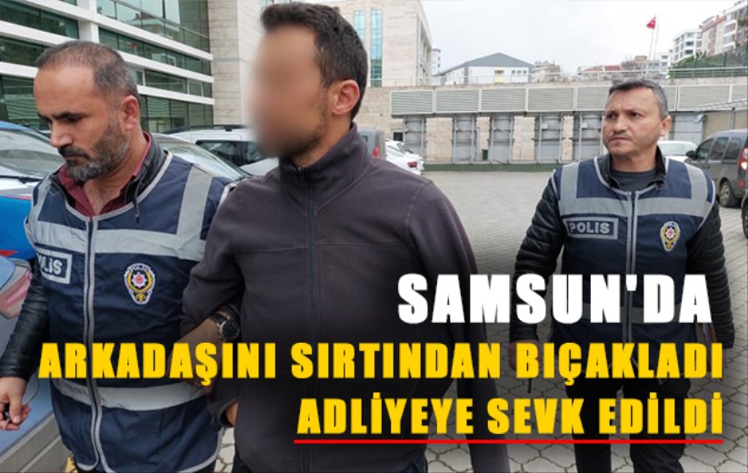 Arkadaşını sırtından bıçaklayan şahıs adliyeye sevk edildi