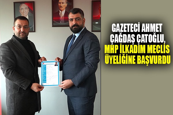 Gazeteci Ahmet Çağdaş Çatoğlu, MHP İlkadım Meclis Üyeliğine Başvurdu