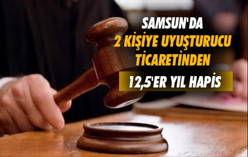 Samsun'da 2 kişiye uyuşturucu ticaretinden 12,5'er yıl hapis