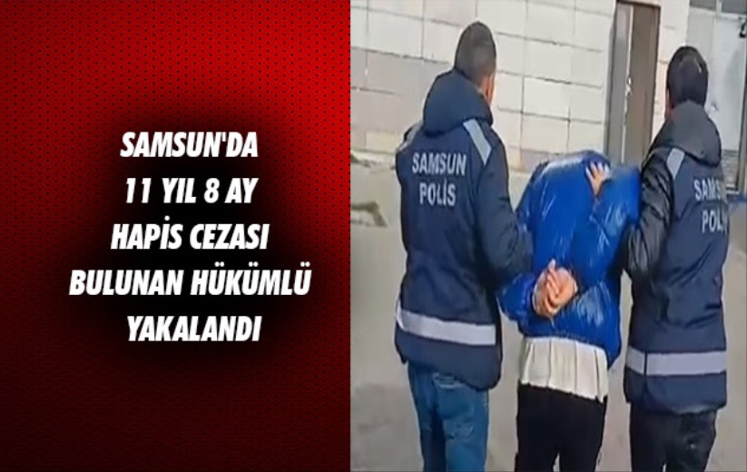 Samsun'da 11 yıl 8 ay hapis cezası bulunan hükümlü yakalandı