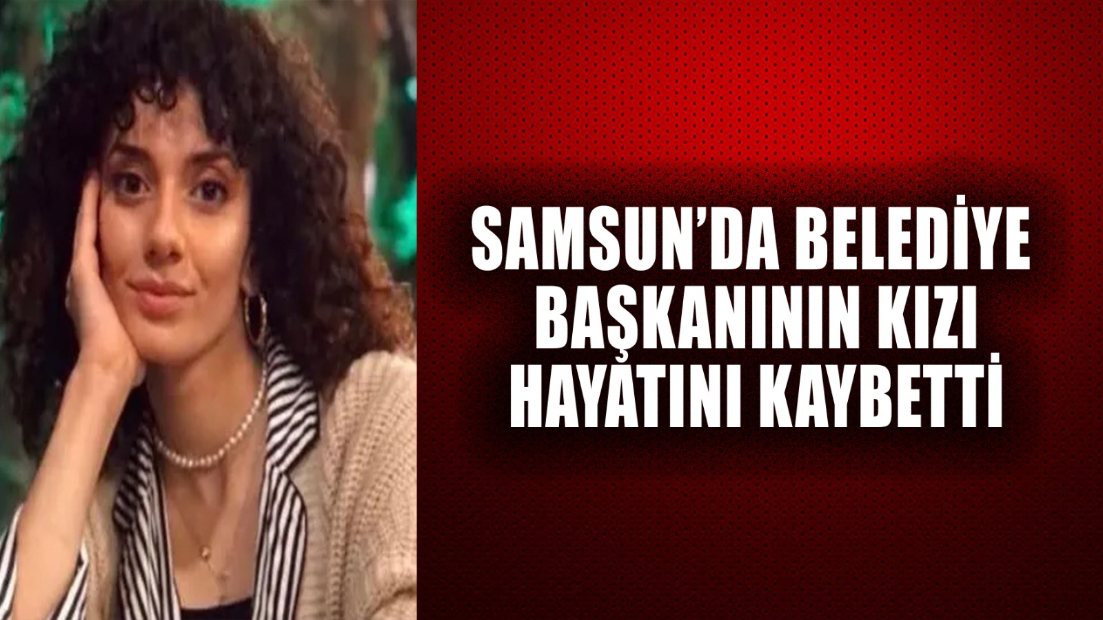 BAŞKAN ŞENCAN'IN KIZI TUĞBA ŞENCAN HAYATINI KAYBETTİ
