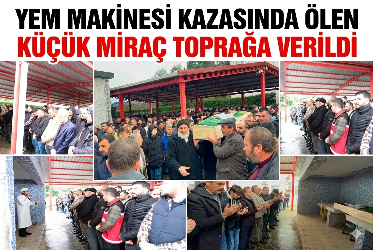 YEM MAKİNESİ KAZASINDA ÖLEN KÜÇÜK MİRAÇ TOPRAĞA VERİLDİ