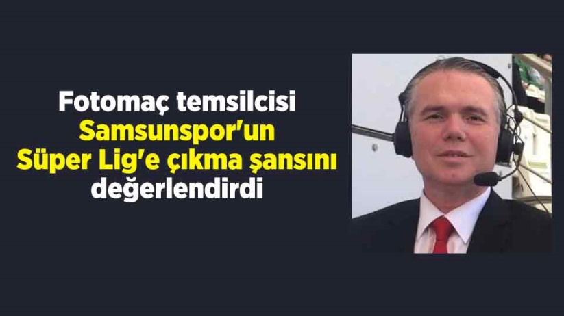 Fotomaç temsilcisi Samsunspor'un Süper Lig'e çıkma şansını değerlendirdi