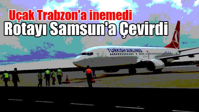 Uçak Trabzon'a İnemedi Rotayı Samsun'a Çevirdi