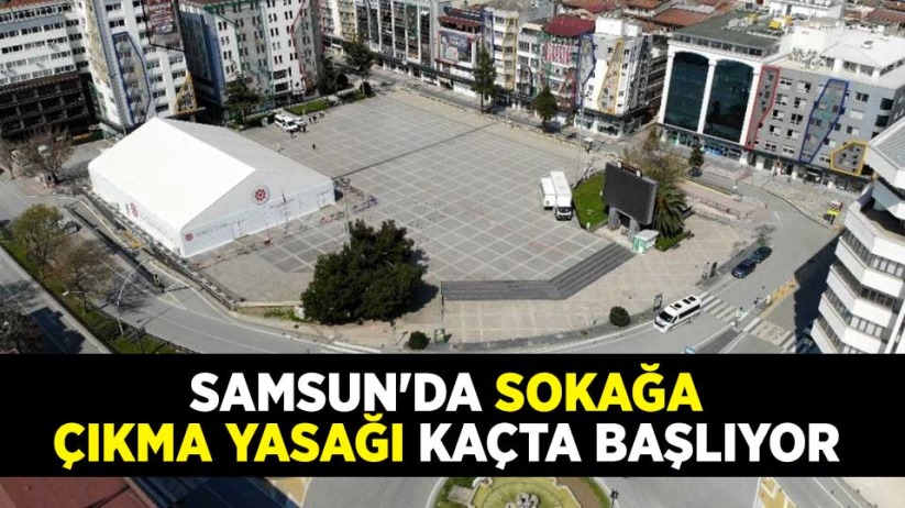 Samsun'da sokağa çıkma yasağı kaçta başlıyor