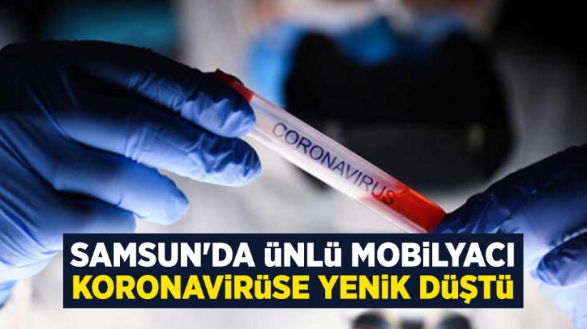 Samsun'da ünlü mobilyacı koronavirüse yenik düştü