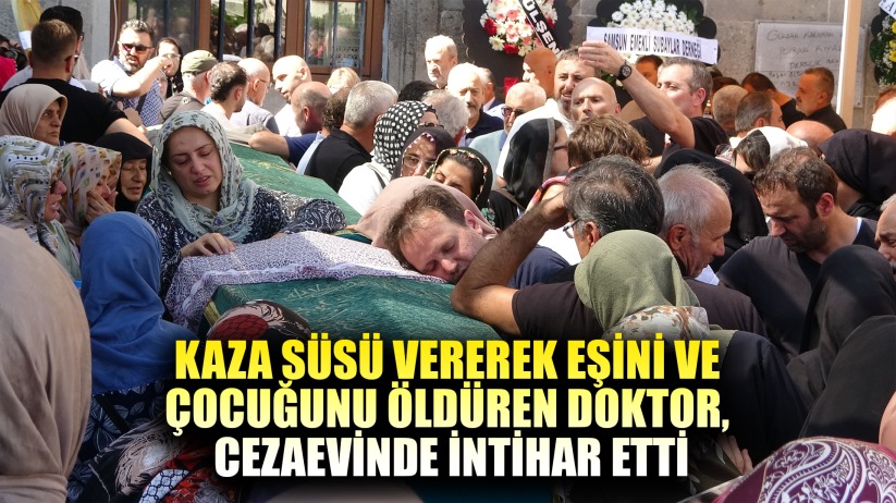 Kaza süsü vererek eşini ve çocuğunu öldüren doktor, cezaevinde intihar etti