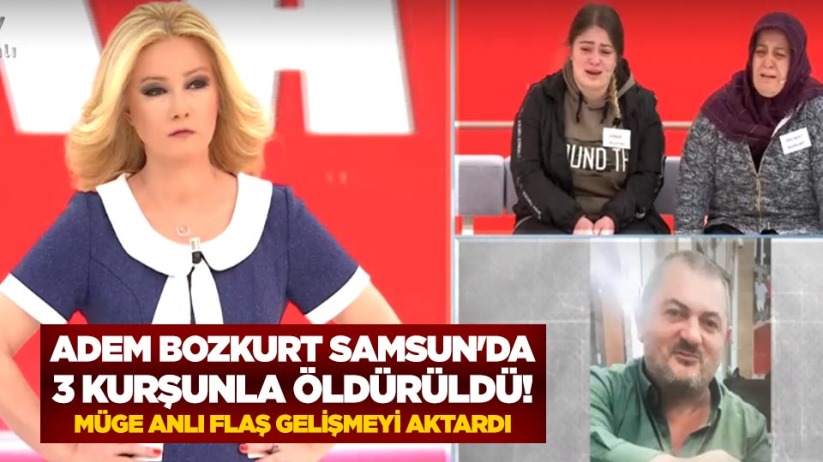 Adem Bozkurt, Samsun'da 3 kurşunla öldürüldü! Müge Anlı flaş gelişmeyi aktardı