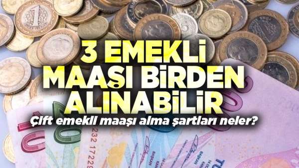 Çift emekli maaşı alma şartları neler? 3 emekli maaşı birden alınabilir