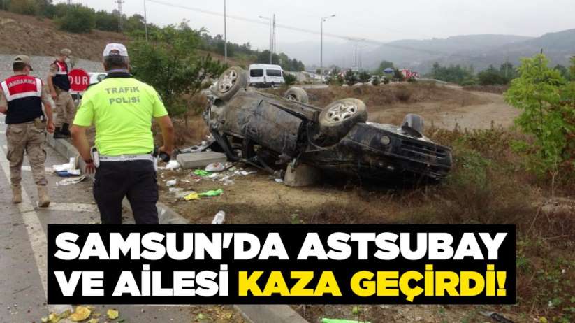 Samsun'da astsubay ve ailesi kaza geçirdi!