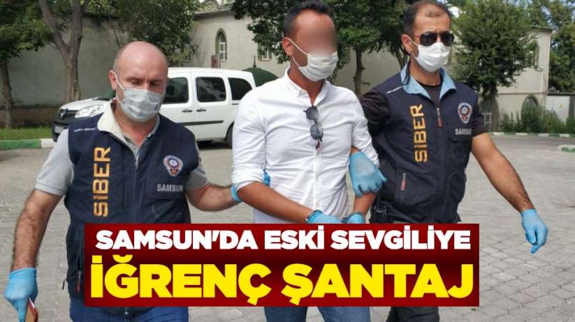 Samsun'da eski sevgiliye iğrenç şantaj