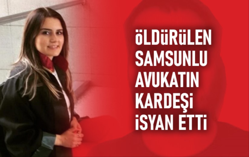 Öldürülen Samsunlu avukatın kardeşi isyan etti