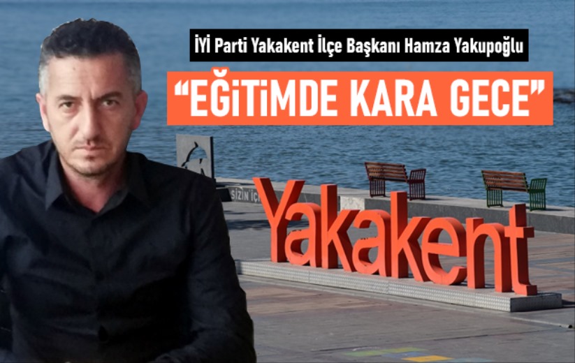 Hamza Yakupoğlu: Yakakent'te eğitimde kara gece