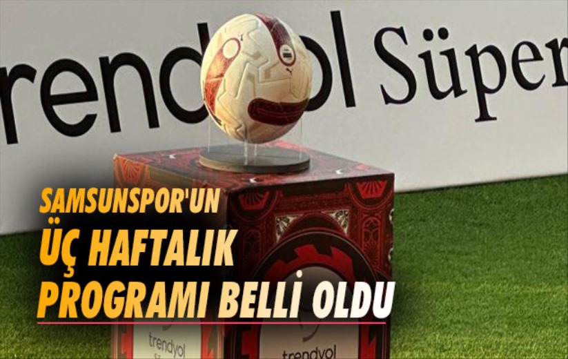 Samsunspor'un Üç Haftalık Programı Belli Oldu