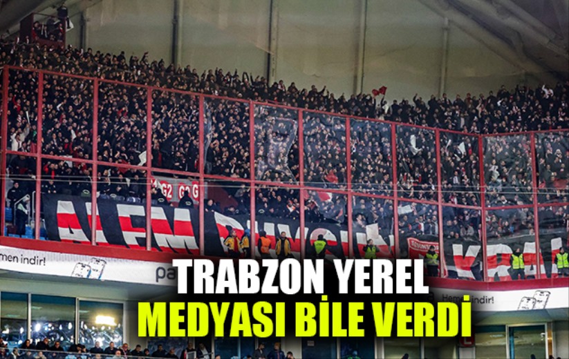 Trabzon Yerel Medyası Bile Verdi