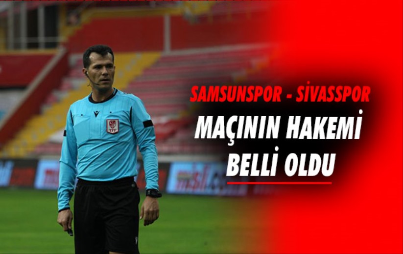 Samsunspor - Sivasspor maçının hakemi belli oldu