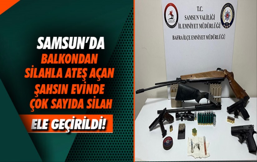 Samsun'da balkondan silahla ateş açan şahsın evinde çok sayıda silah ele geçirildi