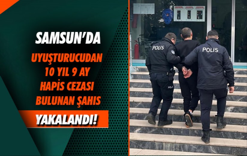 Samsun'da uyuşturucudan 10 yıl 9 ay hapis cezası bulunan şahıs yakalandı