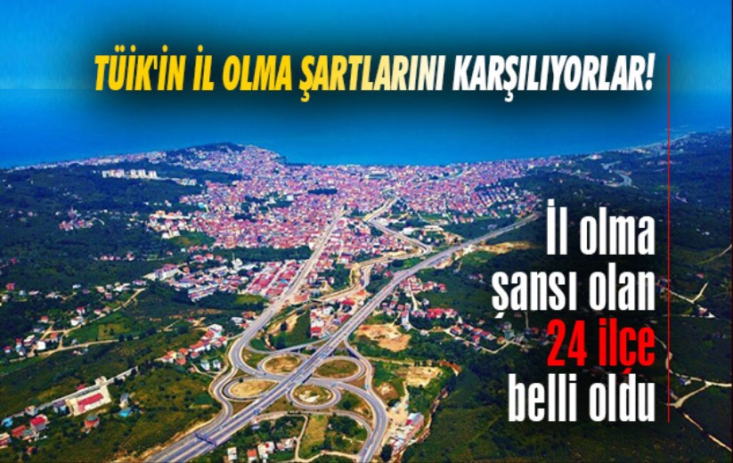 TÜİK'in il olma şartlarını karşılıyorlar! İl olma şansı olan 24 ilçe belli oldu