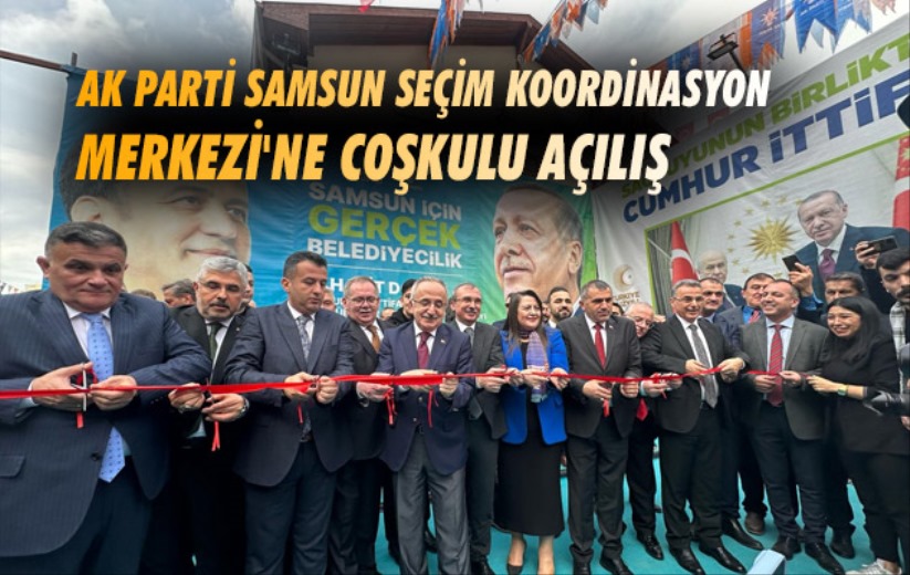 AK Parti Samsun Seçim Koordinasyon Merkezi'ne Coşkulu Açılış 