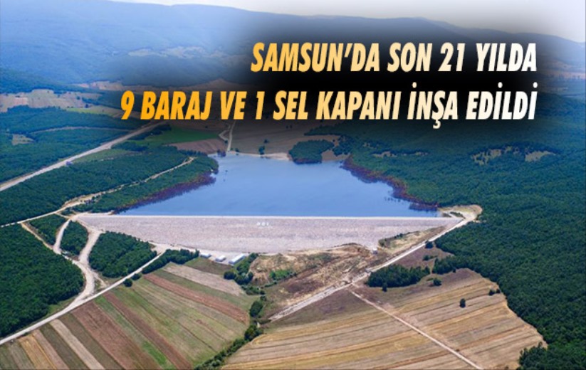 Samsun'da son 21 yılda 9 baraj ve 1 sel kapanı inşa edildi