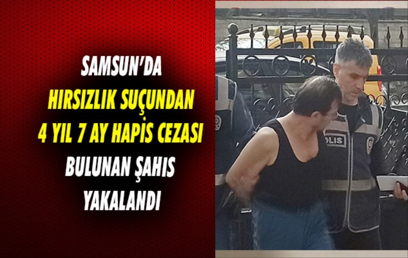 Samsun'da hırsızlık suçundan 4 yıl 7 ay hapis cezası bulunan şahıs yakalandı