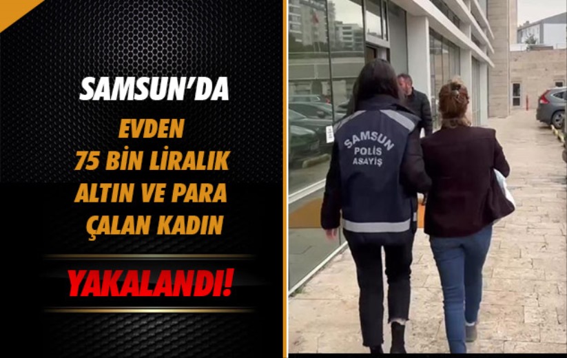 Samsun'da evden 75 bin liralık altın ve para çalan kadın yakalandı