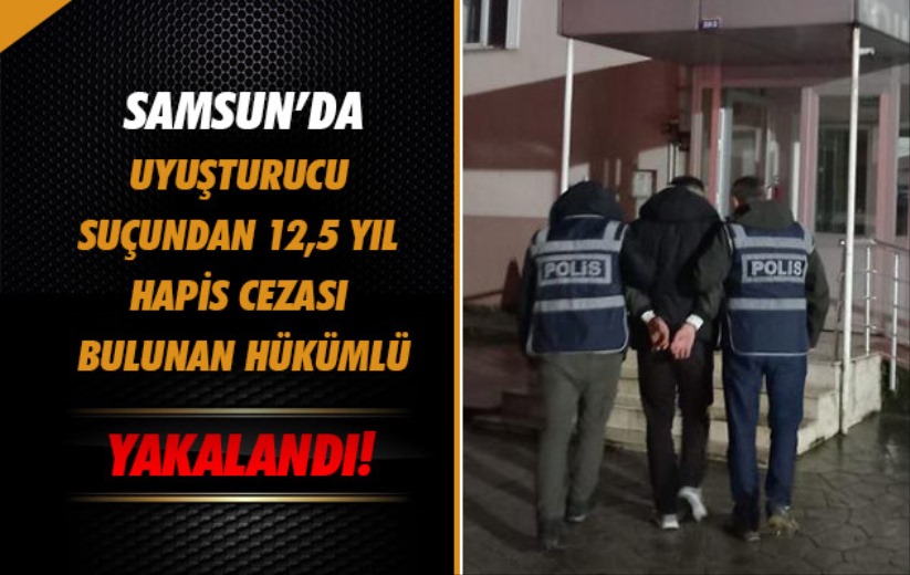 Samsun'da uyuşturucu suçundan 12,5 yıl hapis cezası bulunan hükümlü yakalandı